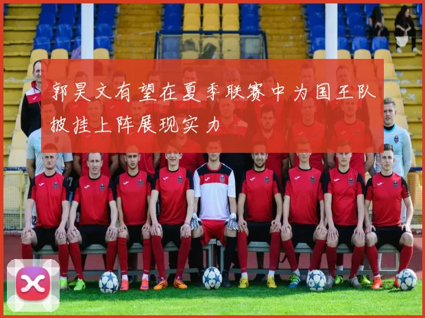 郭昊文有望在夏季联赛中为国王队披挂上阵展现实力