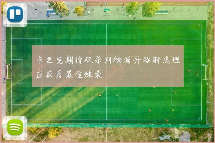 卡里克期待双杀利物浦并称胖虎理应获月最佳殊荣