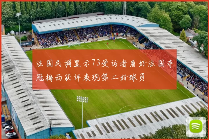 法国民调显示73受访者看好法国夺冠梅西获评表现第二好球员