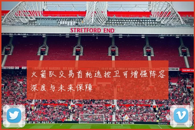 火箭队交易首轮选控卫可增强阵容深度与未来保障