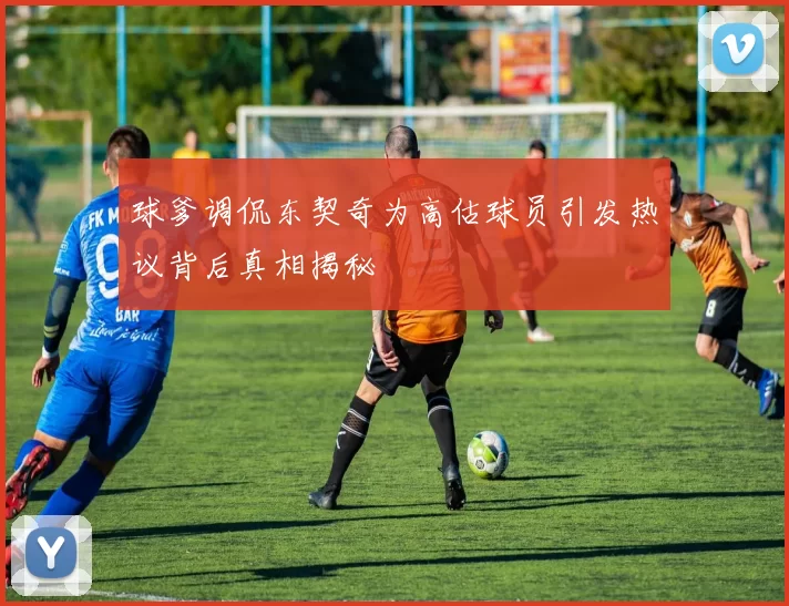 球爹调侃东契奇为高估球员引发热议背后真相揭秘