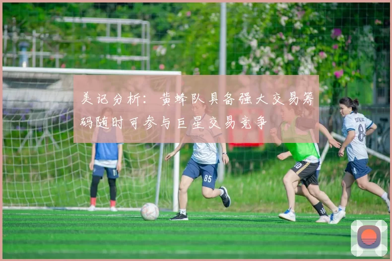 美记分析：黄蜂队具备强大交易筹码随时可参与巨星交易竞争