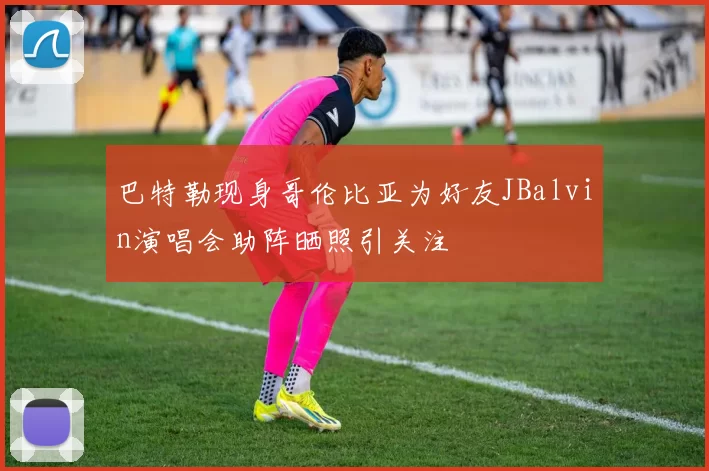 巴特勒现身哥伦比亚为好友JBalvin演唱会助阵晒照引关注